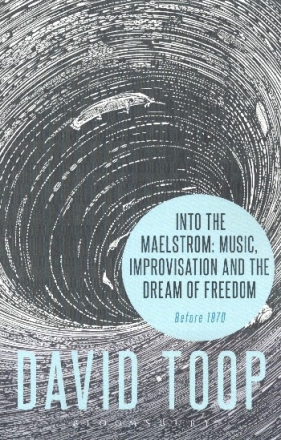 Into the Maelstrom Music, Improvisation and the Dream of Freedom before 1970