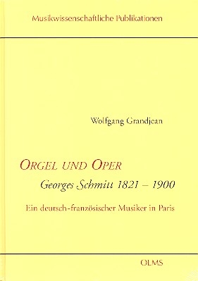 Orgel und Oper Georges Schmitt 1821-1900 Ein deutsch-franzsischer Musiker in Paris gebunden