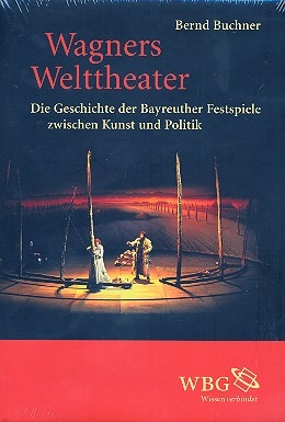 Wagners Welttheater Die Geschichte der Bayreuther Festspiele zwischen Kunst und Politik