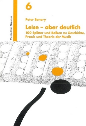 Leise - aber deutlich 100 Splitter und Balken zu Geschichte, Praxis und Theorie der Musik