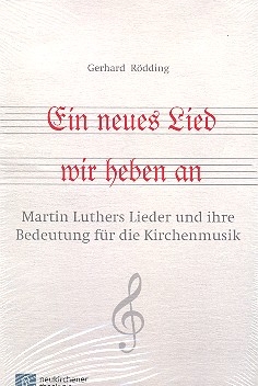 Ein neues Lied wir heben an Martin Luthers Lieder und ihre Bedeutung f�r die Kirchenmusik
