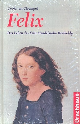 Felix Das Leben des Felix Mendelssohn Bartholdy