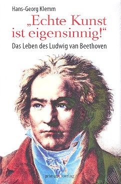 Echte Kunst ist eigensinnig Das Leben des Ludwig van Beethoven