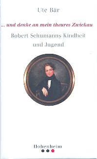 Und denke an mein theures Zwickau Robert Schumanns Kindheit und Jugend