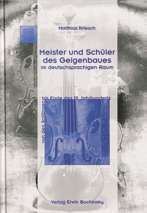 Meister und Schler des Geigenbaues im deutschsprachigen Raum von den Anfngen bis Ende des 19. Jahrhunderts