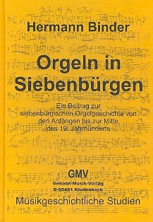 Orgeln in Siebenbrgen Ein Beitrag zur siebenbrgischen Orgelgeschichte von den Anfngen bis zur Mitte des 19. Jahrhunderts