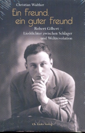 Ein Freund, ein guter Freund Robert Gilbert - Lieddichter zwischen Schlager und Weltrevolution gebunden