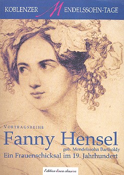Fanny Hensel Ein Frauenschicksal im 19. Jahrhundert Koblenzer Mendelssohn-Tage, Vortragsreihe Band 4