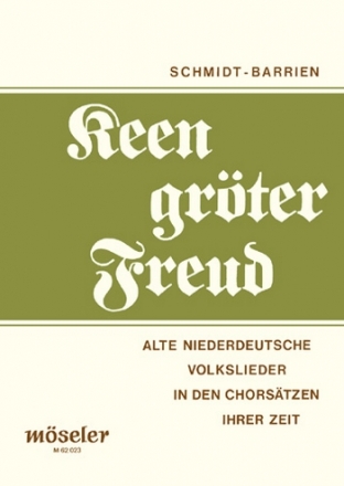 Keen grter Freud alte niederdeutsche Volkslieder in den Chorstzen ihrer Zeit Schmidt-Barrien, H., ed