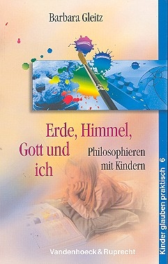 Erde, Himmel, Gott und ich Philosophieren mit Kindern