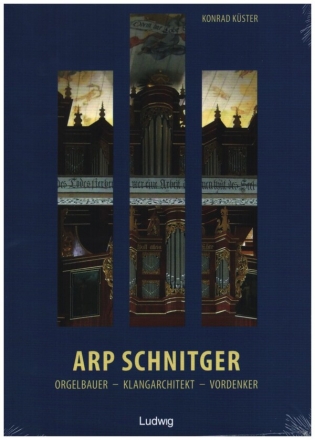 Arp Schnitger: Orgelbauer - Klangarchitekt - Vordenker 1648-1719
