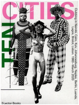 Ten Cities - Zehn St�dte Clubbing in Nairobi, Cairo, Kyiv, Johannesburg, Berlin, Naples, Luanda Lagos, Bristol, Lisbon. 1960 - March 2020