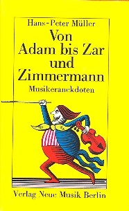 Von Adam bis Zar und Zimmermann Musiker in Anekdoten und Begebenheiten