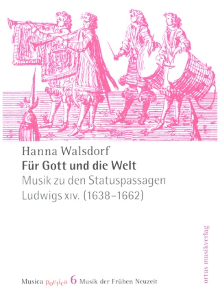 Fr Gott und die Welt Musik zu den Statuspassagen Ludwigs XIV. (1638-1662)