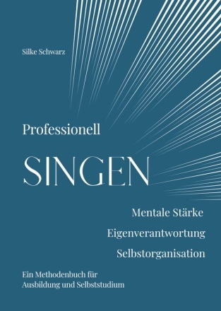 Professionell Singen  Mentale Strke, Eigenverantwortung, Selbstorganisation Ein Methodenbuch fr Ausbildung und Selbststudium