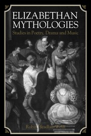 Elizabethan Mythologies Studies in Poetry, Drama and Music Paperback