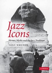 Jazz Icons Heroes, Myths and the Jazz Tradition Hardback