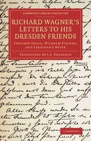 Richard Wagner's Letters to his Dresden Friends Theodor Uhlig, Wilhelm Fischer, and Ferdinand Heine Paperback