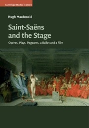 Saint-Sans and the Stage Operas, Plays, Pageants, a Ballet and a Film Hardback