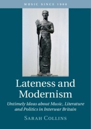 Lateness and Modernism Untimely Ideas about Music, Literature and Politics in Interwar Britain Hardback