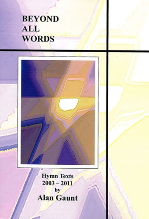 Beyond All Words. Hymn Texts 2003-2011 Hymns