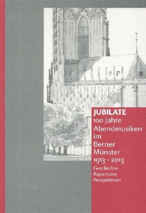 Jubilate - 100 Jahre Abendmusiken im Berner M�nster (1913-2013) Geschichte - Repertoire - Perspektiven