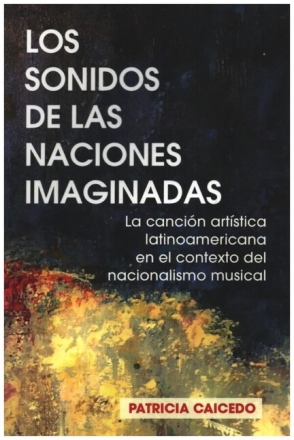 Los sonidos de las naciones imaginadas La canci�n art�stica latinoamer en el contexto del nacionalismo musical (sp)