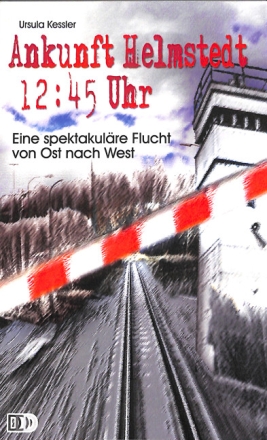Ankunft Helmstedt 12:45 Uhr - eine spektakul�re Flucht von Ost nach West