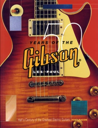 50 Years of the Gibson Les Paul Half a Century of the Greatest Electric Guitars