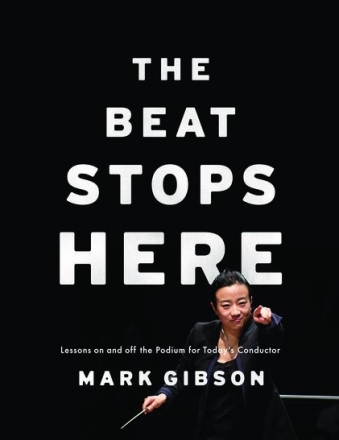 The Beat Stops Here Lessons on and off the Podium for Today's Conductor Gibson, Mark Paperback
