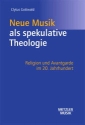 Neue Musik als spekulative Theologie Religion und Avantgarde im 20. Jahrhundert