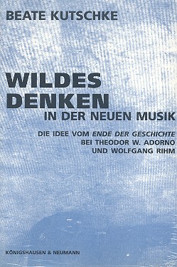 Wildes Denken in der Neuen Musik Die Idee vom Ende der Geschichte bei Th. W. Adorno und Wolfgang Rihm