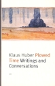 Klus Huber Plowed Time - Writings and Conversations