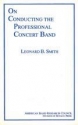 Leonard B. Smith, On Conducting The Professional Concert Band  Buch