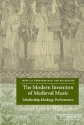 The Modern Invention of Medieval Music Scholarship, Ideology, Performance Hardback