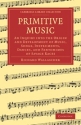 Primitive Music An Inquiry into the Origin and Development of Music, Songs, Instruments, Dances, and Pantomimes of S Paperback