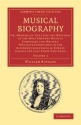 Musical Biography Or, Memoirs of the Lives and Writings of the Most Eminent Musical Composers and Writers, Who Have Fl Paperback