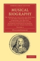 Musical Biography Or, Memoirs of the Lives and Writings of the Most Eminent Musical Composers and Writers, Who Have Fl Paperback