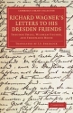 Richard Wagner's Letters to his Dresden Friends Theodor Uhlig, Wilhelm Fischer, and Ferdinand Heine Paperback
