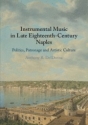 Instrumental Music in Late Eighteenth-Century Naples Politics, Patronage and Artistic Culture Paperback