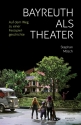 Bayreuth als Theater Auf dem Weg zu einer Festspielgeschichte Hardcover