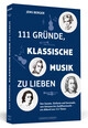 111 Gr�nde, klassische Musik zu lieben Von Sonate, Sinfonie und und Serenade, von Unisono bis Zw�lftonmusik - ein Akkord aus 111 T�nen broschiert